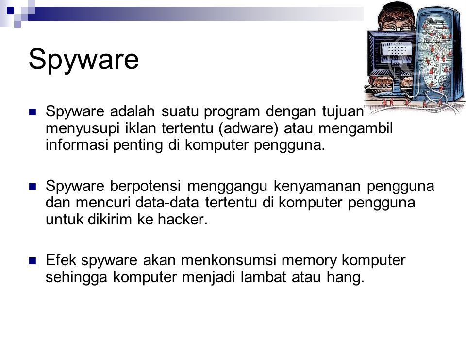 Spyware Spyware adalah suatu program dengan tujuan menyusupi iklan tertentu (adware) atau mengambil informasi penting di komputer pengguna.