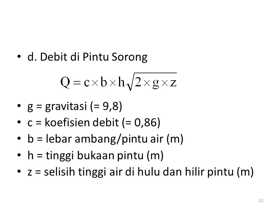 d. Debit di Pintu Sorong g = gravitasi (= 9,8) c = koefisien debit (= 0,86) b = lebar ambang/pintu air (m)