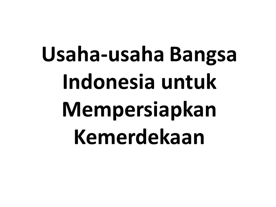 Usaha-usaha Bangsa Indonesia untuk Mempersiapkan Kemerdekaan