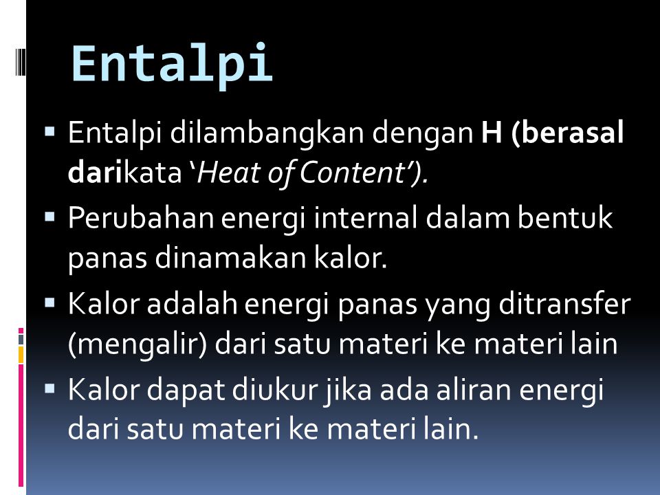 Entalpi Entalpi dilambangkan dengan H (berasal darikata ‘Heat of Content’). Perubahan energi internal dalam bentuk panas dinamakan kalor.