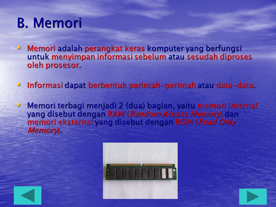 B. Memori Memori adalah perangkat keras komputer yang berfungsi untuk menyimpan informasi sebelum atau sesudah diproses oleh prosesor.