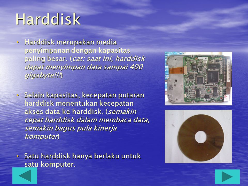Harddisk Harddisk merupakan media penyimpanan dengan kapasitas paling besar. (cat: saat ini, harddisk dapat menyimpan data sampai 400 gigabyte!!!)
