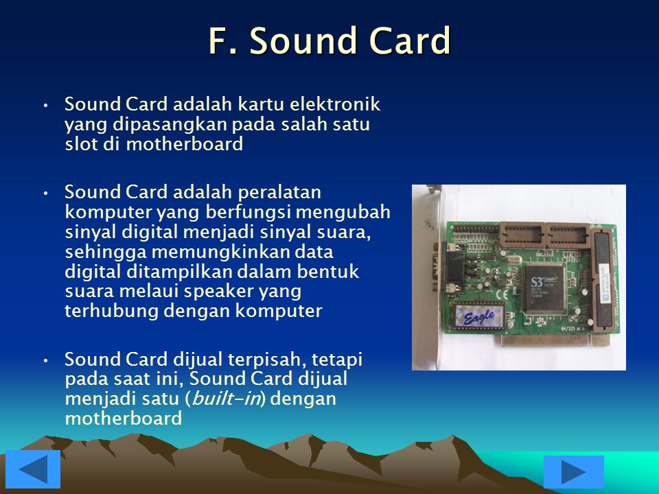 F. Sound Card Sound Card adalah kartu elektronik yang dipasangkan pada salah satu slot di motherboard.