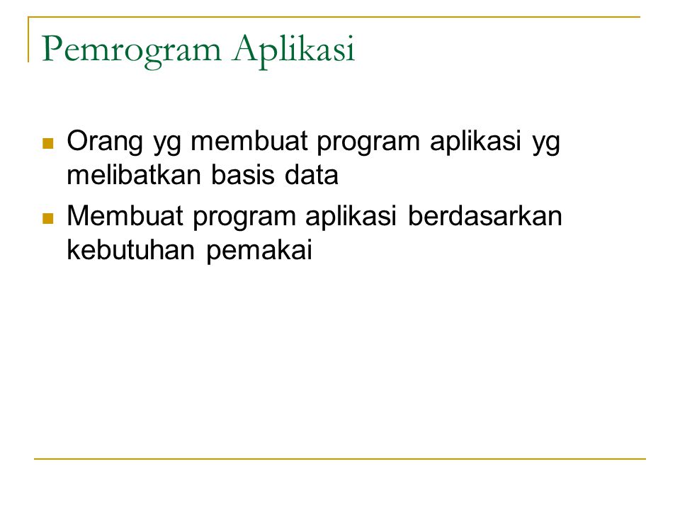 Pemrogram Aplikasi Orang yg membuat program aplikasi yg melibatkan basis data.