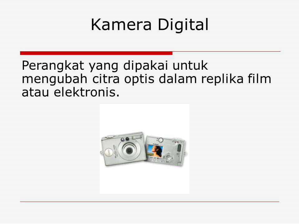 Kamera Digital Perangkat yang dipakai untuk mengubah citra optis dalam replika film atau elektronis.