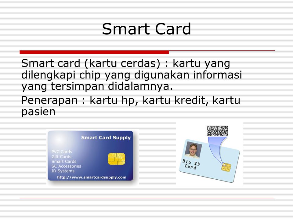 Smart Card Smart card (kartu cerdas) : kartu yang dilengkapi chip yang digunakan informasi yang tersimpan didalamnya.