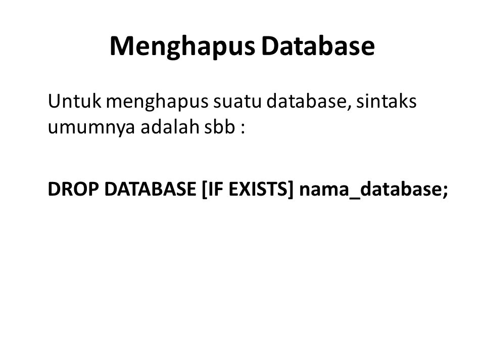 Menghapus Database Untuk menghapus suatu database, sintaks umumnya adalah sbb : DROP DATABASE [IF EXISTS] nama_database;