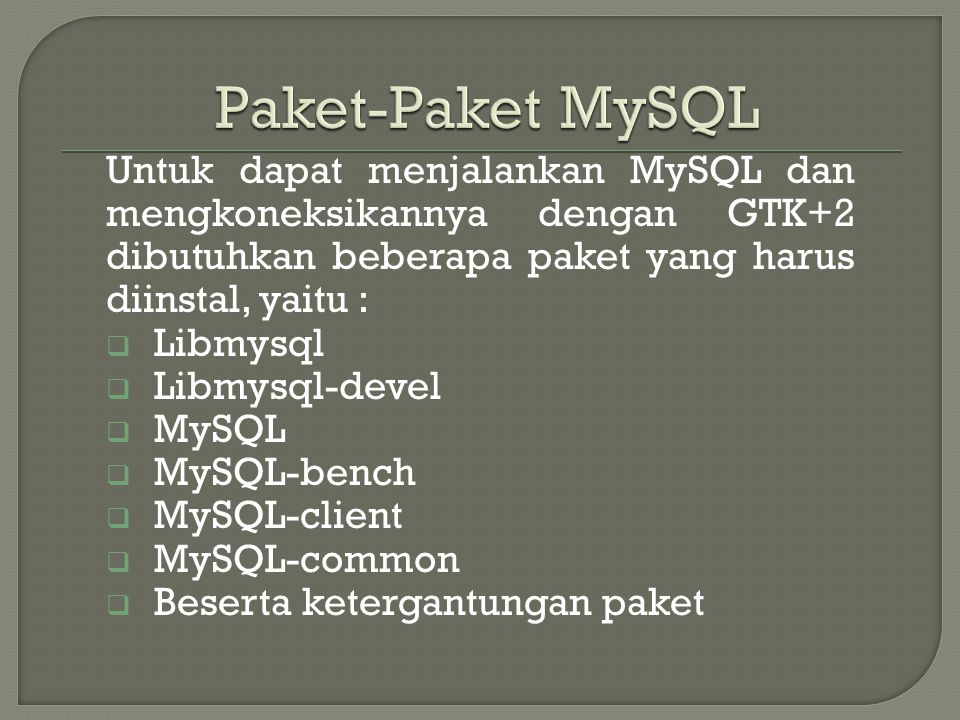 Paket-Paket MySQL Untuk dapat menjalankan MySQL dan mengkoneksikannya dengan GTK+2 dibutuhkan beberapa paket yang harus diinstal, yaitu :