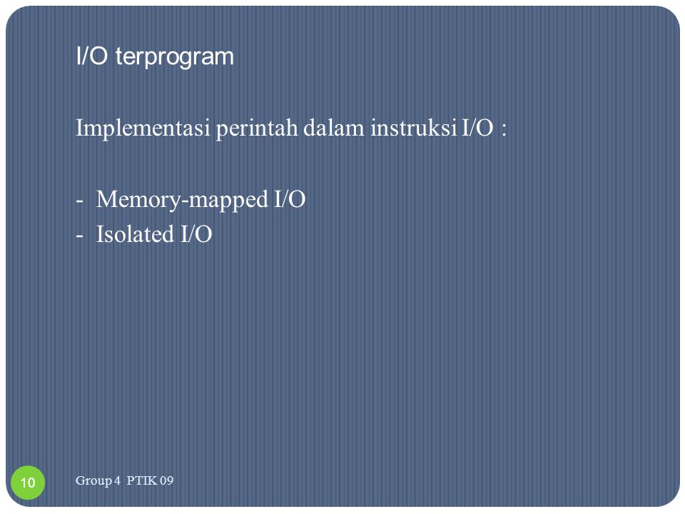 I/O terprogram Implementasi perintah dalam instruksi I/O : - Memory-mapped I/O - Isolated I/O Group 4 PTIK 09.