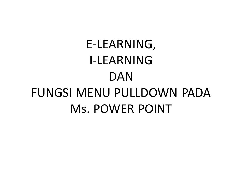 E-LEARNING, I-LEARNING DAN FUNGSI MENU PULLDOWN PADA Ms. POWER POINT