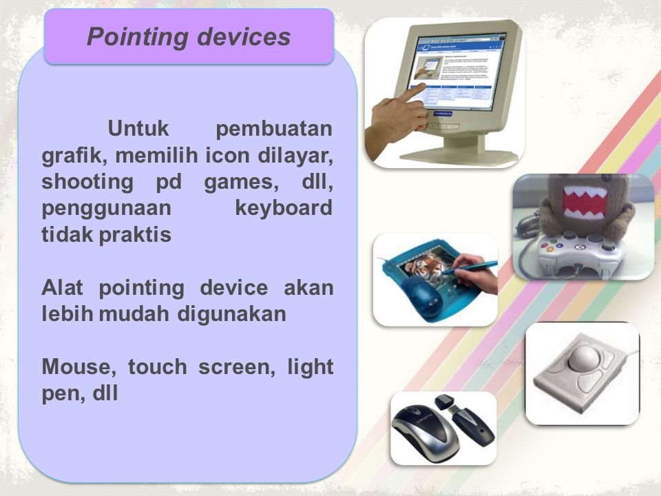 Pointing devices Untuk pembuatan grafik, memilih icon dilayar, shooting pd games, dll, penggunaan keyboard tidak praktis.