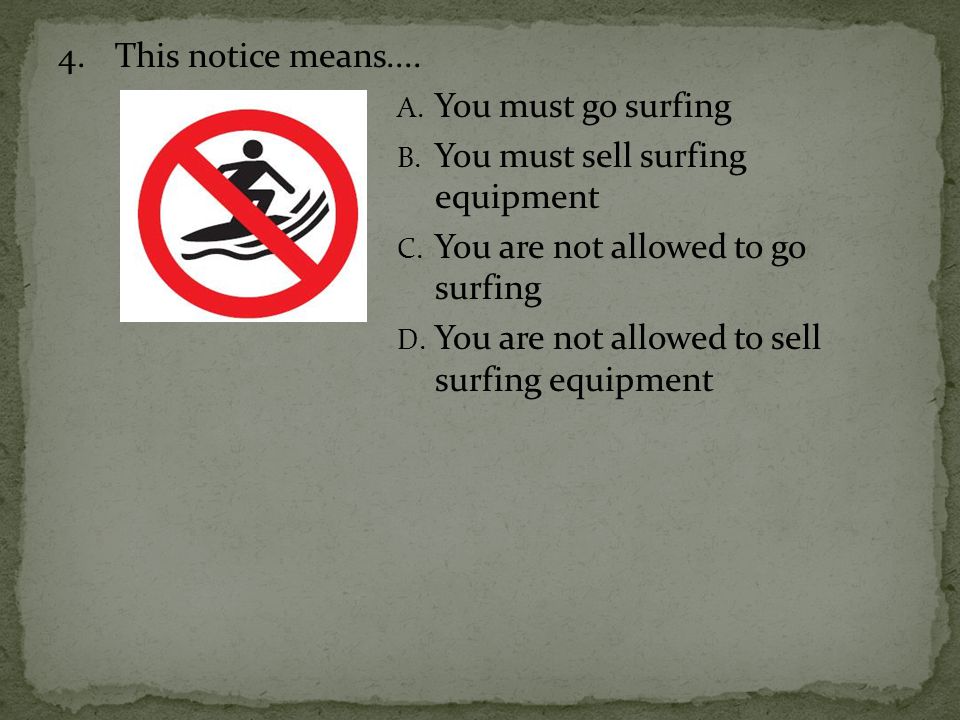 4. This notice means.... You must go surfing. You must sell surfing equipment. You are not allowed to go surfing.