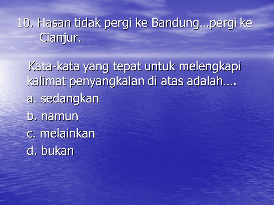 10. Hasan tidak pergi ke Bandung…pergi ke Cianjur.