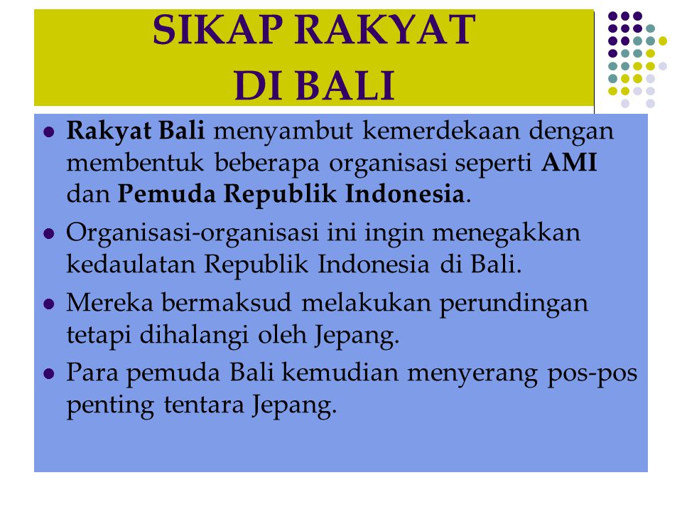 SIKAP RAKYAT DI BALI Rakyat Bali menyambut kemerdekaan dengan membentuk beberapa organisasi seperti AMI dan Pemuda Republik Indonesia.