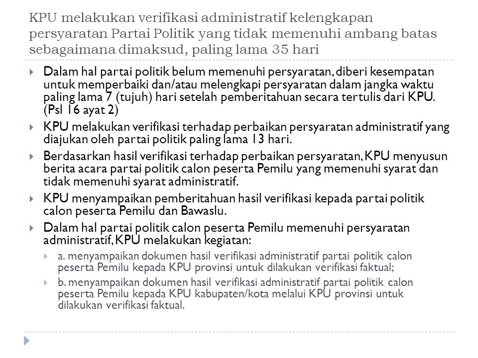 KPU melakukan verifikasi administratif kelengkapan persyaratan Partai Politik yang tidak memenuhi ambang batas sebagaimana dimaksud, paling lama 35 hari