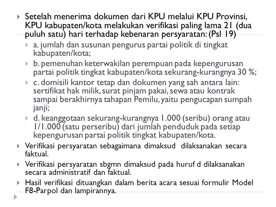Setelah menerima dokumen dari KPU melalui KPU Provinsi, KPU kabupaten/kota melakukan verifikasi paling lama 21 (dua puluh satu) hari terhadap kebenaran persyaratan: (Psl 19)