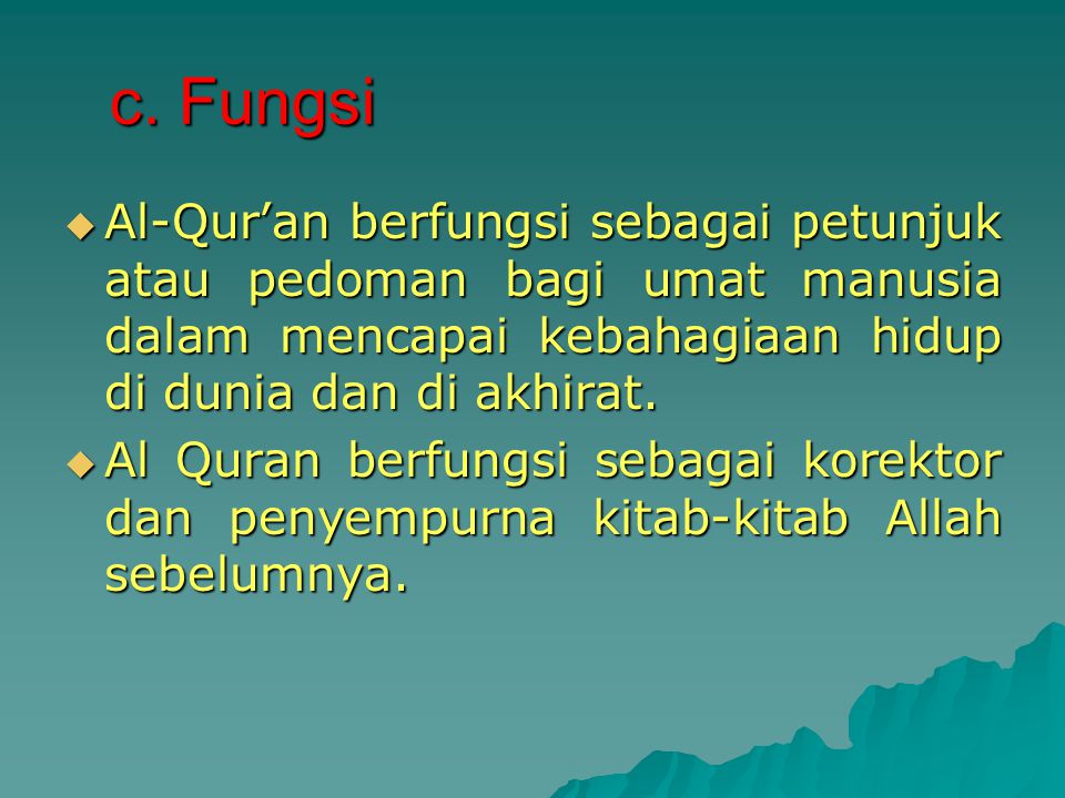 c. Fungsi Al-Qur’an berfungsi sebagai petunjuk atau pedoman bagi umat manusia dalam mencapai kebahagiaan hidup di dunia dan di akhirat.