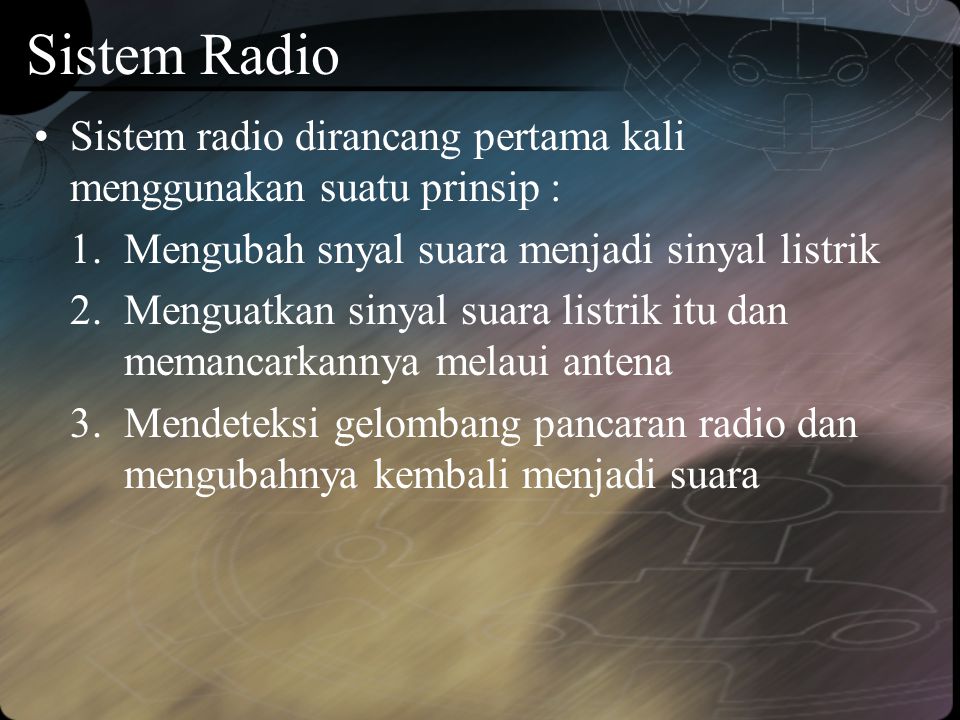 Sistem Radio Sistem radio dirancang pertama kali menggunakan suatu prinsip : Mengubah snyal suara menjadi sinyal listrik.