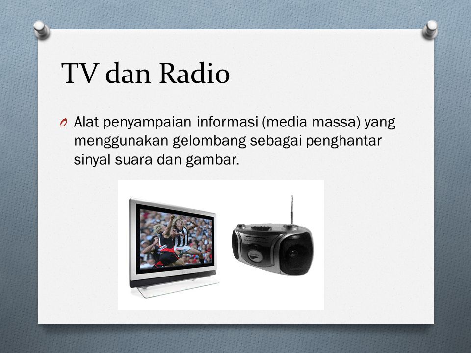 TV dan Radio Alat penyampaian informasi (media massa) yang menggunakan gelombang sebagai penghantar sinyal suara dan gambar.