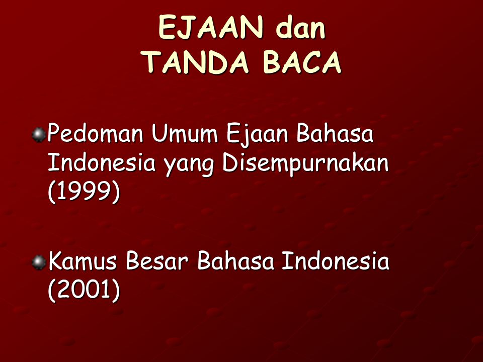 EJAAN dan TANDA BACA Pedoman Umum Ejaan Bahasa Indonesia yang Disempurnakan (1999) Kamus Besar Bahasa Indonesia (2001)