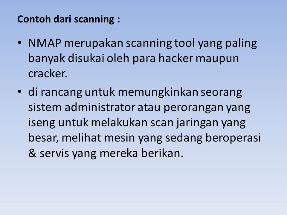 Contoh dari scanning : NMAP merupakan scanning tool yang paling banyak disukai oleh para hacker maupun cracker.