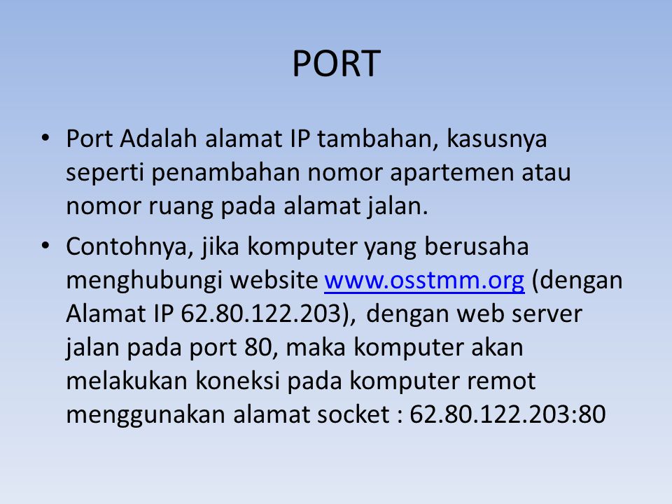 PORT Port Adalah alamat IP tambahan, kasusnya seperti penambahan nomor apartemen atau nomor ruang pada alamat jalan.