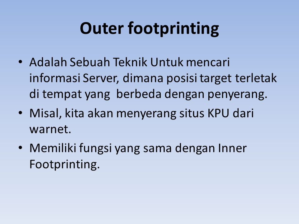 Outer footprinting Adalah Sebuah Teknik Untuk mencari informasi Server, dimana posisi target terletak di tempat yang berbeda dengan penyerang.