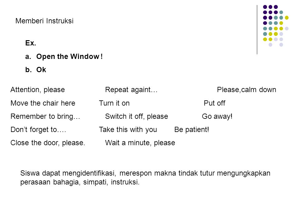Memberi Instruksi Ex. Open the Window ! Ok. Attention, please Repeat againt… Please,calm down.