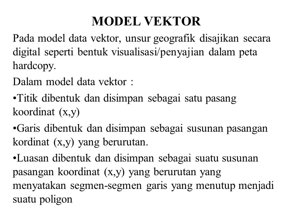 MODEL VEKTOR Pada model data vektor, unsur geografik disajikan secara digital seperti bentuk visualisasi/penyajian dalam peta hardcopy.