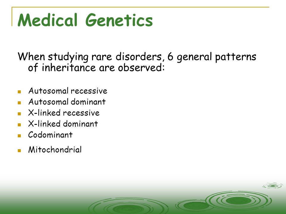 Medical Genetics When studying rare disorders, 6 general patterns of inheritance are observed: Autosomal recessive.