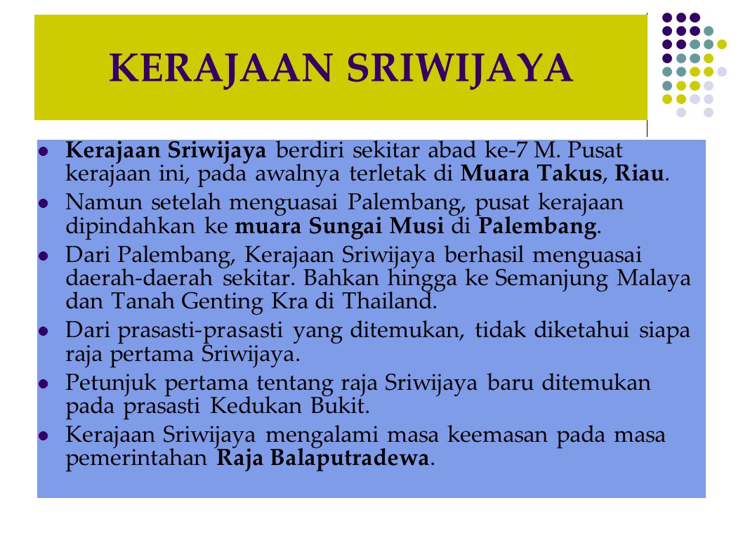 KERAJAAN SRIWIJAYA Kerajaan Sriwijaya berdiri sekitar abad ke-7 M. Pusat kerajaan ini, pada awalnya terletak di Muara Takus, Riau.