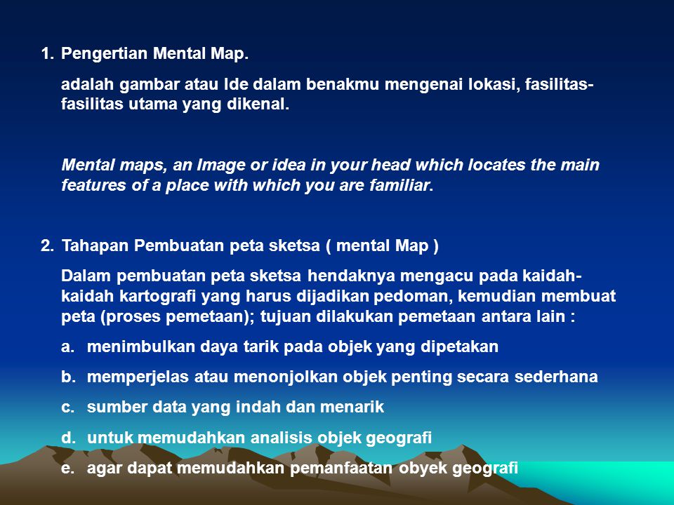 1. Pengertian Mental Map. adalah gambar atau Ide dalam benakmu mengenai lokasi, fasilitas-fasilitas utama yang dikenal.