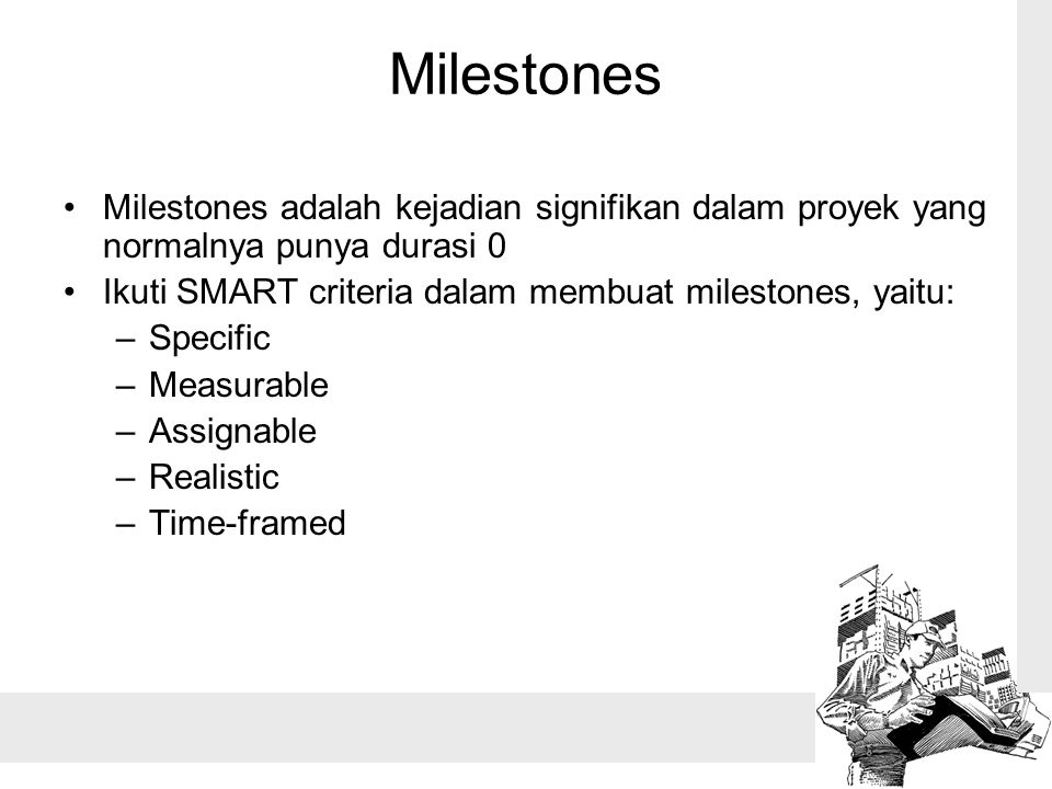 Milestones Milestones adalah kejadian signifikan dalam proyek yang normalnya punya durasi 0. Ikuti SMART criteria dalam membuat milestones, yaitu: