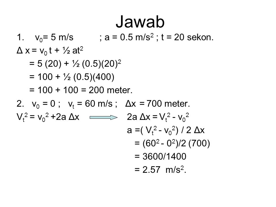 Jawab v0= 5 m/s ; a = 0.5 m/s2 ; t = 20 sekon. Δ x = v0 t + ½ at2