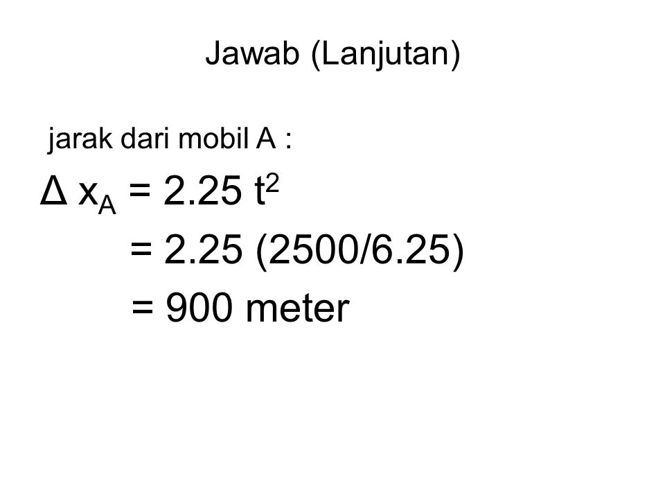 Δ xA = 2.25 t2 = 2.25 (2500/6.25) = 900 meter Jawab (Lanjutan)