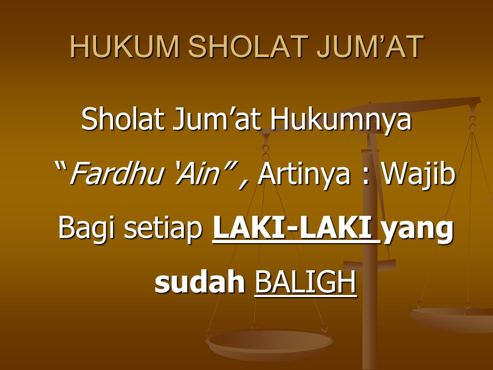 HUKUM SHOLAT JUM’AT Sholat Jum’at Hukumnya Fardhu ‘Ain , Artinya : Wajib Bagi setiap LAKI-LAKI yang sudah BALIGH.