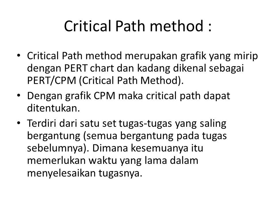 Critical Path method : Critical Path method merupakan grafik yang mirip dengan PERT chart dan kadang dikenal sebagai PERT/CPM (Critical Path Method).