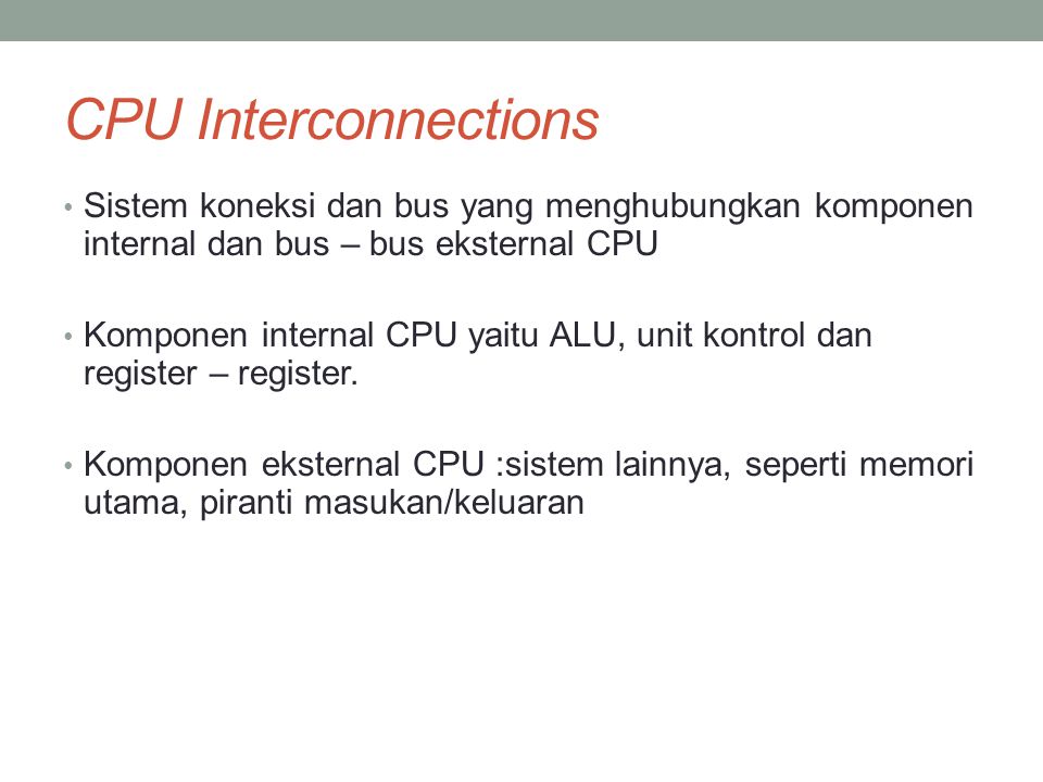 CPU Interconnections Sistem koneksi dan bus yang menghubungkan komponen internal dan bus – bus eksternal CPU.