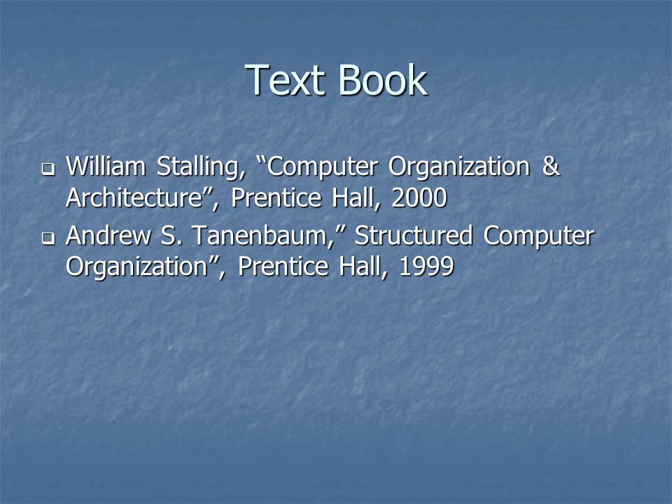 Text Book William Stalling, Computer Organization & Architecture , Prentice Hall,