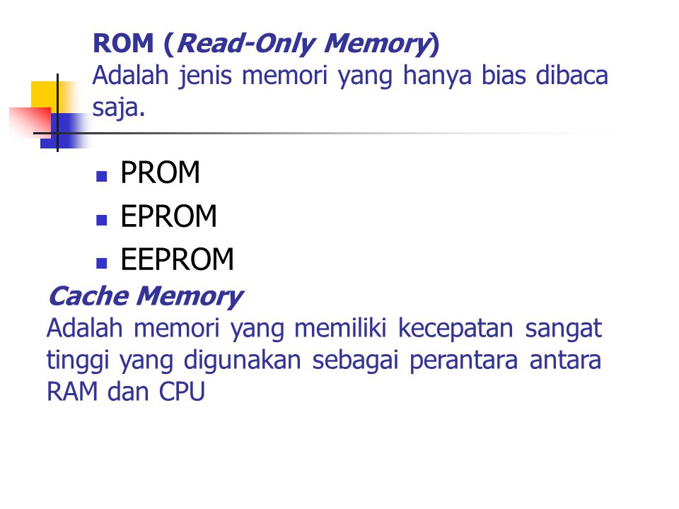 ROM (Read-Only Memory) Adalah jenis memori yang hanya bias dibaca saja.