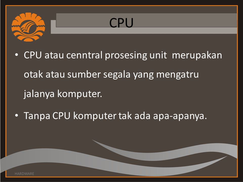 CPU CPU atau cenntral prosesing unit merupakan otak atau sumber segala yang mengatru jalanya komputer.