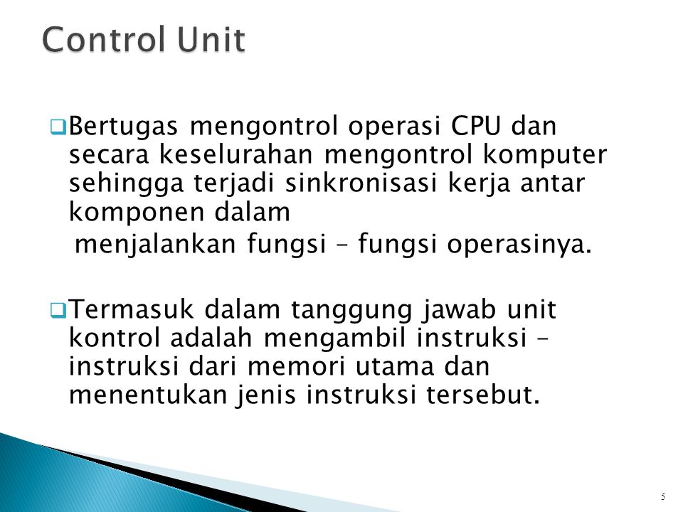 Control Unit Bertugas mengontrol operasi CPU dan secara keselurahan mengontrol komputer sehingga terjadi sinkronisasi kerja antar komponen dalam.
