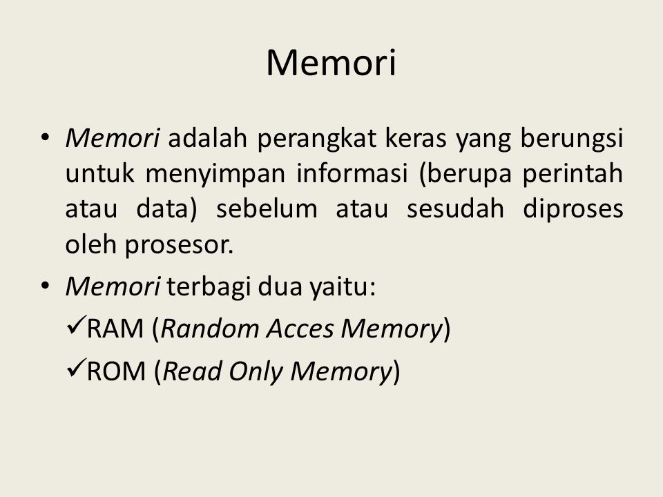 Memori Memori adalah perangkat keras yang berungsi untuk menyimpan informasi (berupa perintah atau data) sebelum atau sesudah diproses oleh prosesor.