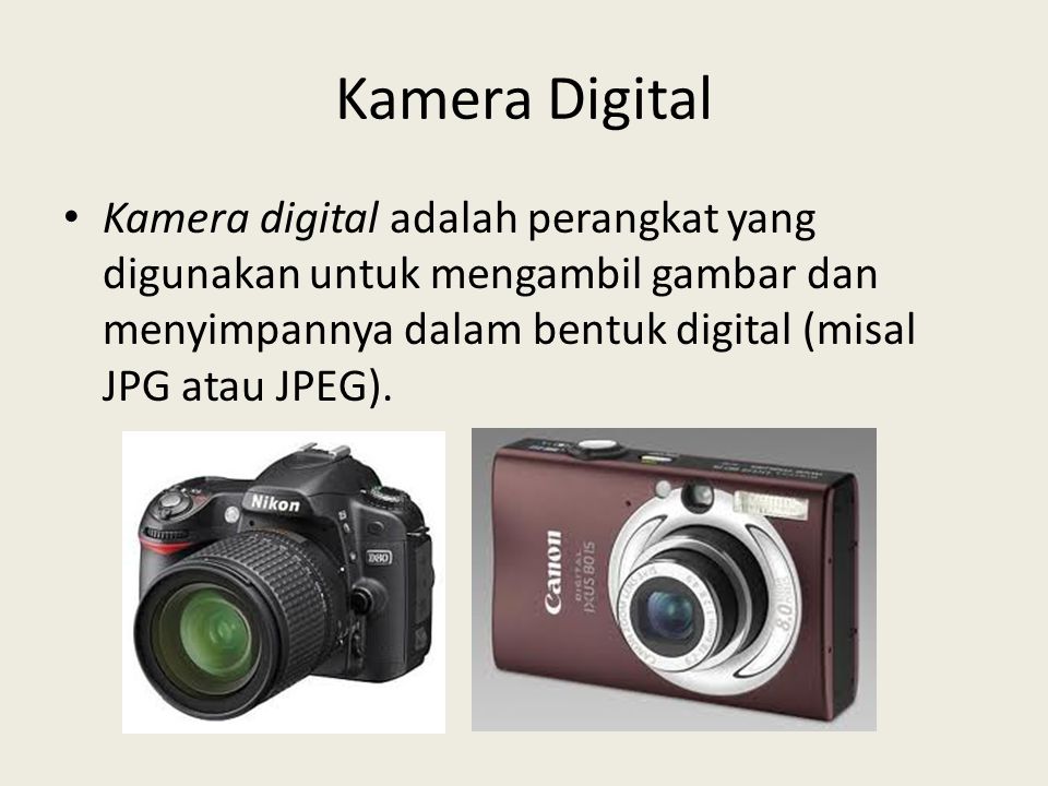Kamera Digital Kamera digital adalah perangkat yang digunakan untuk mengambil gambar dan menyimpannya dalam bentuk digital (misal JPG atau JPEG).