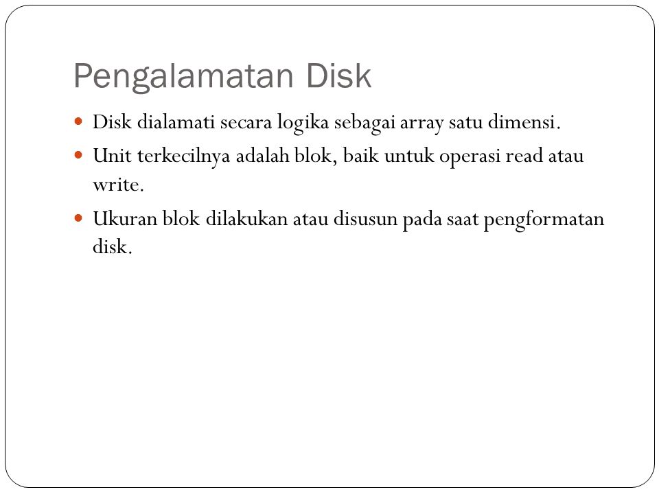 Pengalamatan Disk Disk dialamati secara logika sebagai array satu dimensi. Unit terkecilnya adalah blok, baik untuk operasi read atau write.