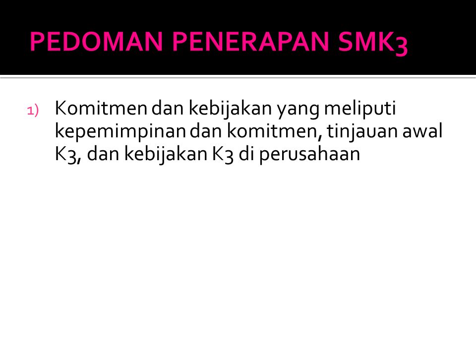PEDOMAN PENERAPAN SMK3 Komitmen dan kebijakan yang meliputi kepemimpinan dan komitmen, tinjauan awal K3, dan kebijakan K3 di perusahaan.
