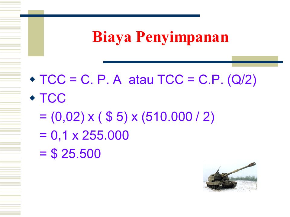 Biaya Penyimpanan TCC = C. P. A atau TCC = C.P. (Q/2) TCC
