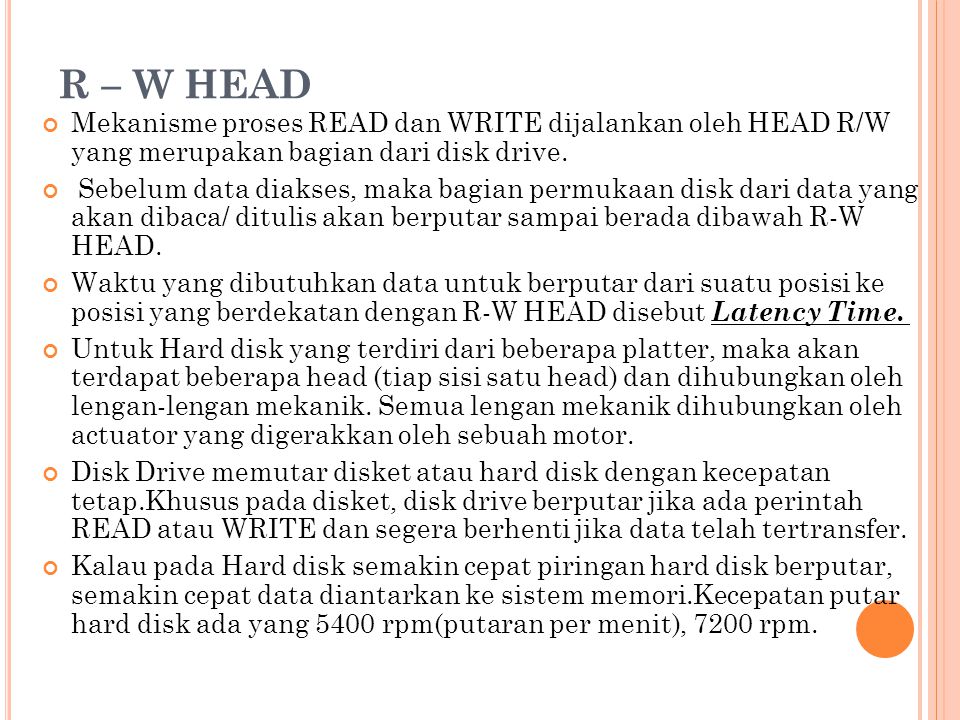 R – W HEAD Mekanisme proses READ dan WRITE dijalankan oleh HEAD R/W yang merupakan bagian dari disk drive.