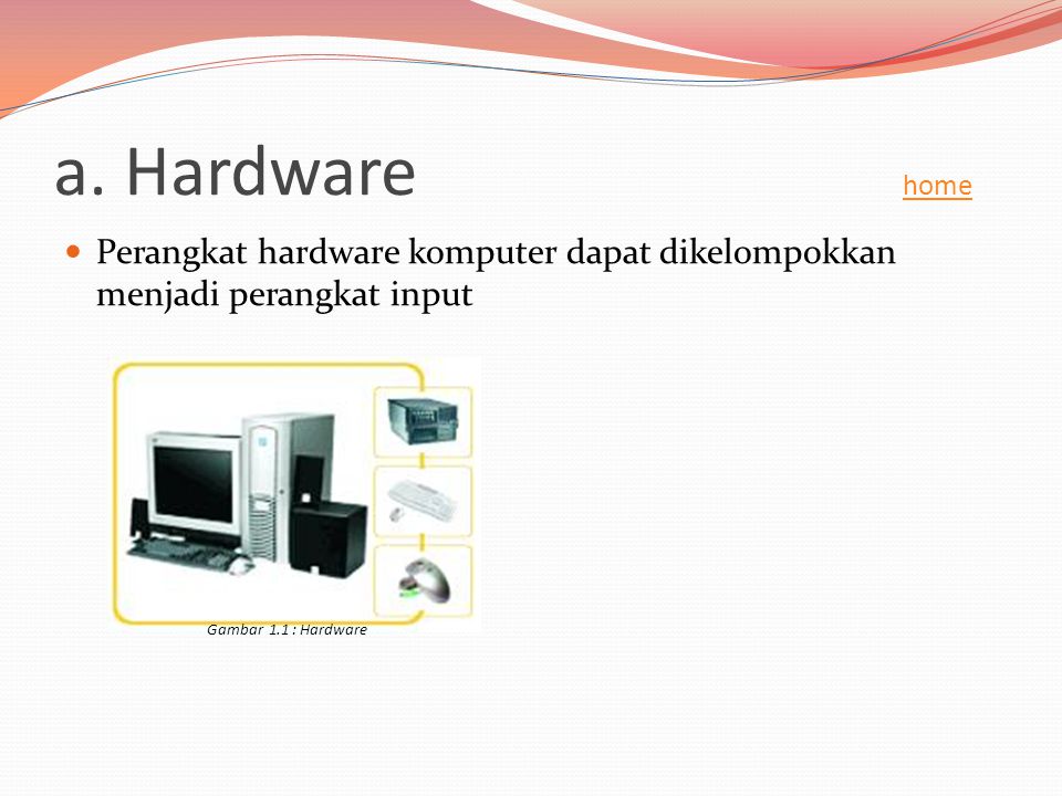 a. Hardware home Perangkat hardware komputer dapat dikelompokkan menjadi perangkat input.
