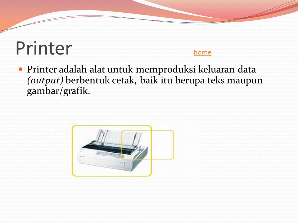 Printer home Printer adalah alat untuk memproduksi keluaran data (output) berbentuk cetak, baik itu berupa teks maupun gambar/grafik.